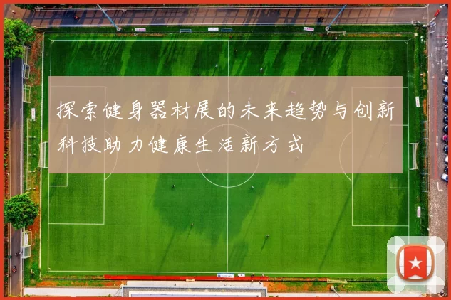 探索健身器材展的未来趋势与创新科技助力健康生活新方式