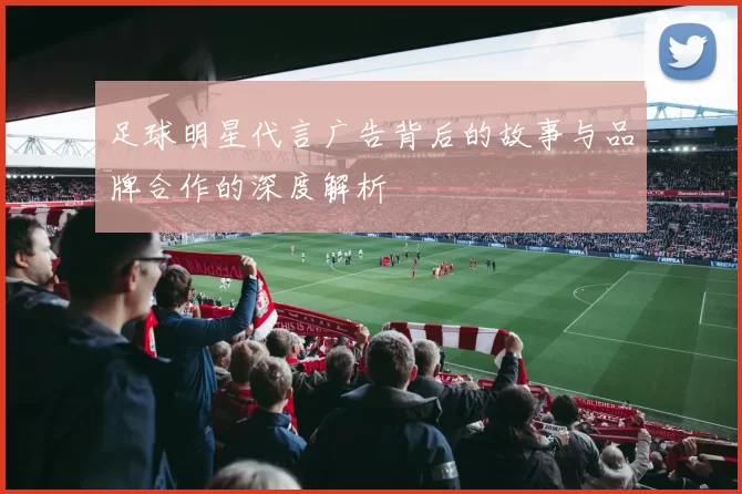 足球明星代言广告背后的故事与品牌合作的深度解析